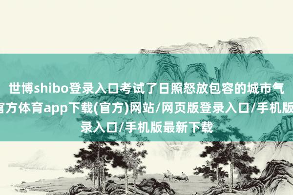 世博shibo登录入口考试了日照怒放包容的城市气质-万博官方体育app下载(官方)网站/网页版登录入口/手机版最新下载