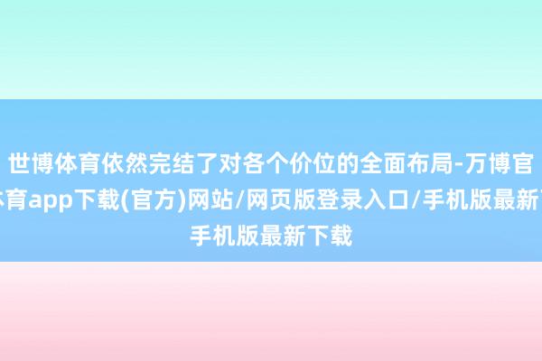 世博体育依然完结了对各个价位的全面布局-万博官方体育app下载(官方)网站/网页版登录入口/手机版最新下载