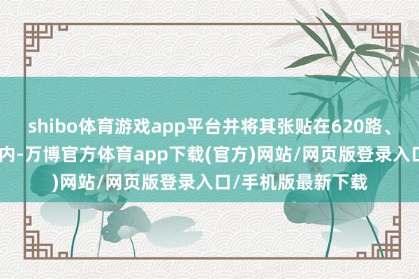 shibo体育游戏app平台并将其张贴在620路、671路等公交车厢内-万博官方体育app下载(官方)网站/网页版登录入口/手机版最新下载