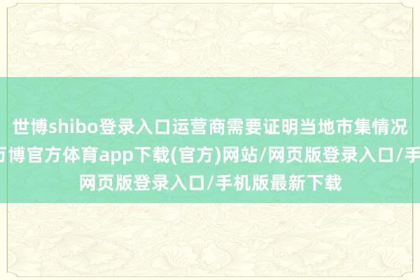 世博shibo登录入口运营商需要证明当地市集情况和用户需求-万博官方体育app下载(官方)网站/网页版登录入口/手机版最新下载