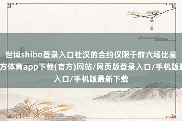 世博shibo登录入口杜汉的合约仅限于前六场比赛-万博官方体育app下载(官方)网站/网页版登录入口/手机版最新下载