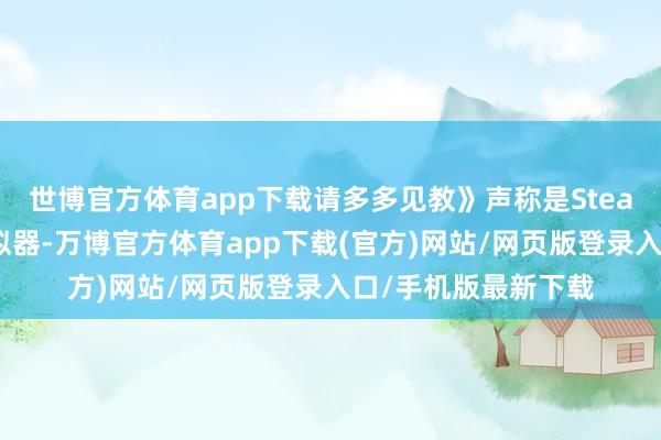 世博官方体育app下载请多多见教》声称是Steam世界首部导演模拟器-万博官方体育app下载(官方)网站/网页版登录入口/手机版最新下载