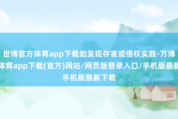 世博官方体育app下载如发现存害或侵权实践-万博官方体育app下载(官方)网站/网页版登录入口/手机版最新下载