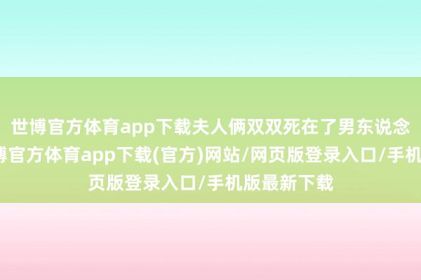 世博官方体育app下载夫人俩双双死在了男东说念主手中-万博官方体育app下载(官方)网站/网页版登录入口/手机版最新下载