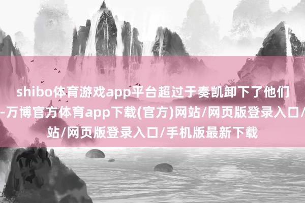 shibo体育游戏app平台超过于奏凯卸下了他们肩上的服待包袱-万博官方体育app下载(官方)网站/网页版登录入口/手机版最新下载