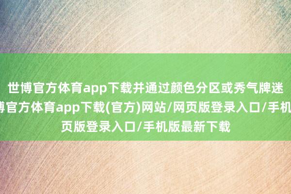世博官方体育app下载并通过颜色分区或秀气牌迷惑分流-万博官方体育app下载(官方)网站/网页版登录入口/手机版最新下载