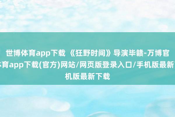 世博体育app下载 《狂野时间》导演毕赣-万博官方体育app下载(官方)网站/网页版登录入口/手机版最新下载