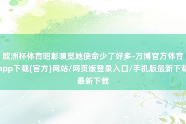 欧洲杯体育昭彰嗅觉她使命少了好多-万博官方体育app下载(官方)网站/网页版登录入口/手机版最新下载