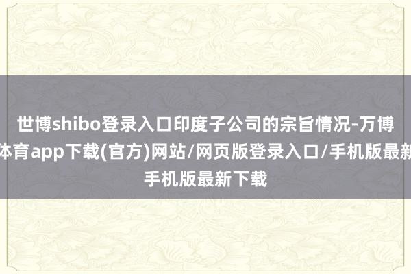 世博shibo登录入口印度子公司的宗旨情况-万博官方体育app下载(官方)网站/网页版登录入口/手机版最新下载