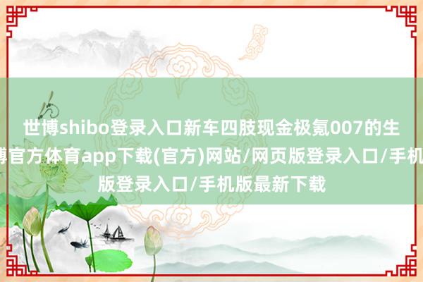 世博shibo登录入口新车四肢现金极氪007的生息车型-万博官方体育app下载(官方)网站/网页版登录入口/手机版最新下载