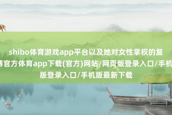shibo体育游戏app平台以及她对女性掌权的复旧作风-万博官方体育app下载(官方)网站/网页版登录入口/手机版最新下载
