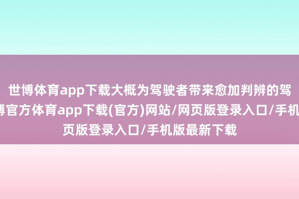 世博体育app下载大概为驾驶者带来愈加判辨的驾驶感受-万博官方体育app下载(官方)网站/网页版登录入口/手机版最新下载