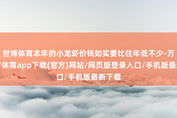 世博体育本年的小龙虾价钱如实要比往年低不少-万博官方体育app下载(官方)网站/网页版登录入口/手机版最新下载