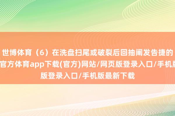 世博体育（6）在洗盘扫尾或破裂后回抽阐发告捷的个股-万博官方体育app下载(官方)网站/网页版登录入口/手机版最新下载