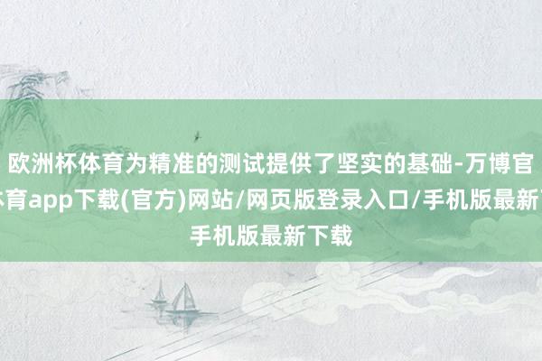 欧洲杯体育为精准的测试提供了坚实的基础-万博官方体育app下载(官方)网站/网页版登录入口/手机版最新下载