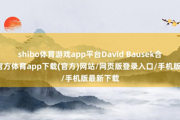 shibo体育游戏app平台David Bausek合计-万博官方体育app下载(官方)网站/网页版登录入口/手机版最新下载