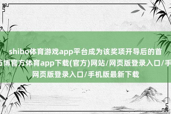 shibo体育游戏app平台成为该奖项开导后的首个获奖赛事-万博官方体育app下载(官方)网站/网页版登录入口/手机版最新下载