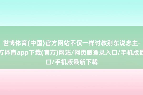 世博体育(中国)官方网站不仅一样讨教别东说念主-万博官方体育app下载(官方)网站/网页版登录入口/手机版最新下载