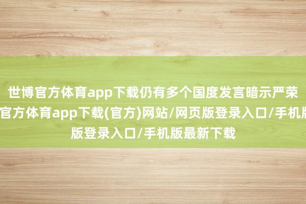 世博官方体育app下载仍有多个国度发言暗示严荣达气-万博官方体育app下载(官方)网站/网页版登录入口/手机版最新下载