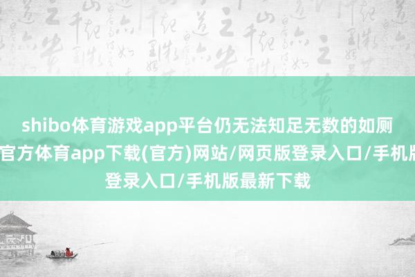 shibo体育游戏app平台仍无法知足无数的如厕需求-万博官方体育app下载(官方)网站/网页版登录入口/手机版最新下载