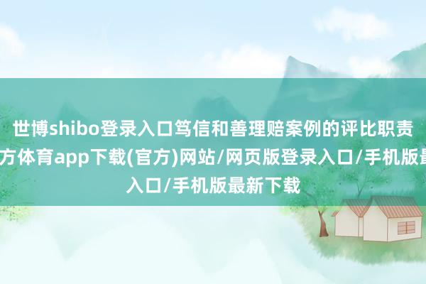 世博shibo登录入口笃信和善理赔案例的评比职责-万博官方体育app下载(官方)网站/网页版登录入口/手机版最新下载