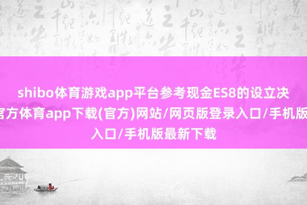 shibo体育游戏app平台参考现金ES8的设立决策-万博官方体育app下载(官方)网站/网页版登录入口/手机版最新下载