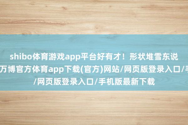 shibo体育游戏app平台好有才！形状堆雪东说念主可儿极了-万博官方体育app下载(官方)网站/网页版登录入口/手机版最新下载
