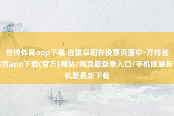世博体育app下载 选拔阜阳在投票页面中-万博官方体育app下载(官方)网站/网页版登录入口/手机版最新下载
