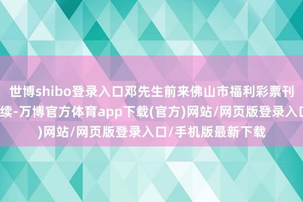 世博shibo登录入口邓先生前来佛山市福利彩票刊行中心办理兑奖手续-万博官方体育app下载(官方)网站/网页版登录入口/手机版最新下载