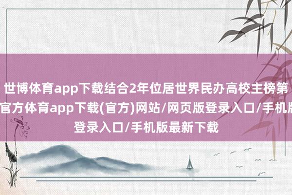 世博体育app下载结合2年位居世界民办高校主榜第别称-万博官方体育app下载(官方)网站/网页版登录入口/手机版最新下载