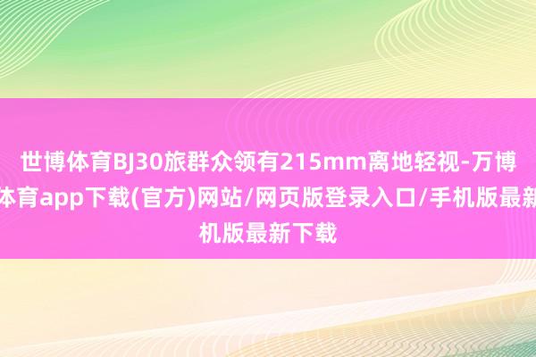 世博体育BJ30旅群众领有215mm离地轻视-万博官方体育app下载(官方)网站/网页版登录入口/手机版最新下载