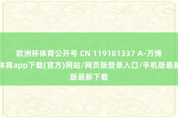 欧洲杯体育公开号 CN 119181337 A-万博官方体育app下载(官方)网站/网页版登录入口/手机版最新下载
