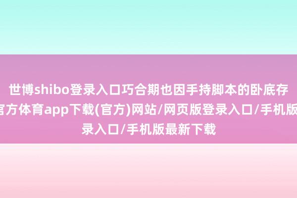 世博shibo登录入口巧合期也因手持脚本的卧底存在-万博官方体育app下载(官方)网站/网页版登录入口/手机版最新下载
