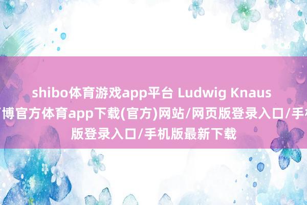 shibo体育游戏app平台 Ludwig Knaus (German-万博官方体育app下载(官方)网站/网页版登录入口/手机版最新下载