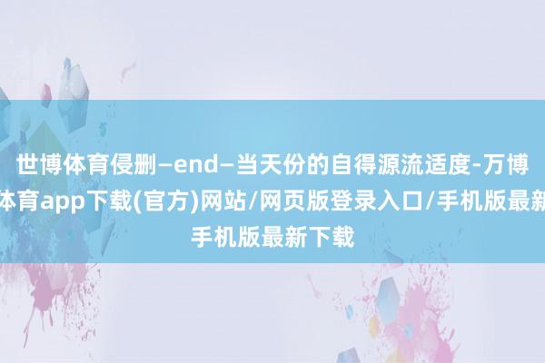 世博体育侵删—end—当天份的自得源流适度-万博官方体育app下载(官方)网站/网页版登录入口/手机版最新下载