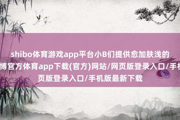shibo体育游戏app平台小B们提供愈加肤浅的采购体验-万博官方体育app下载(官方)网站/网页版登录入口/手机版最新下载