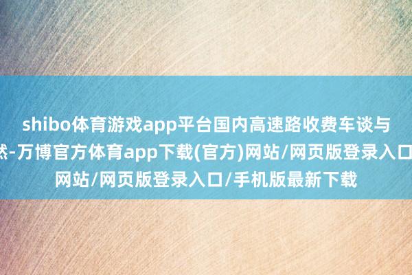 shibo体育游戏app平台国内高速路收费车谈与免费车谈分袂显然-万博官方体育app下载(官方)网站/网页版登录入口/手机版最新下载