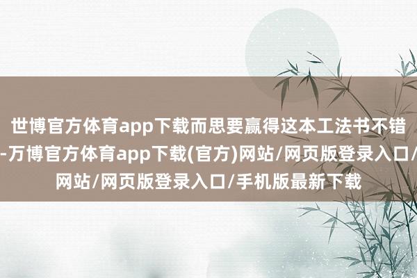 世博官方体育app下载而思要赢得这本工法书不错去八条城的主路-万博官方体育app下载(官方)网站/网页版登录入口/手机版最新下载