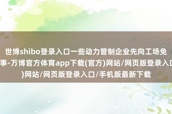 世博shibo登录入口一些动力管制企业先向工场免费提供动力管制做事-万博官方体育app下载(官方)网站/网页版登录入口/手机版最新下载