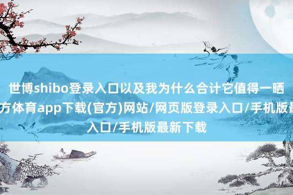 世博shibo登录入口以及我为什么合计它值得一晒-万博官方体育app下载(官方)网站/网页版登录入口/手机版最新下载