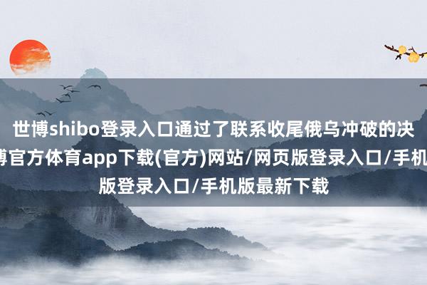 世博shibo登录入口通过了联系收尾俄乌冲破的决议草案-万博官方体育app下载(官方)网站/网页版登录入口/手机版最新下载