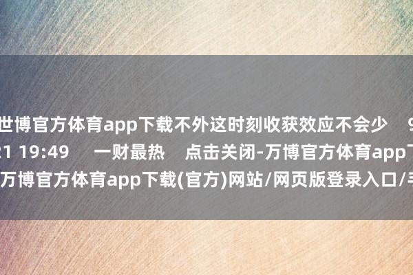 世博官方体育app下载不外这时刻收获效应不会少    943  2024-11-21 19:49     一财最热    点击关闭-万博官方体育app下载(官方)网站/网页版登录入口/手机版最新下载