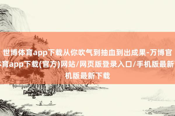 世博体育app下载从你吹气到抽血到出成果-万博官方体育app下载(官方)网站/网页版登录入口/手机版最新下载