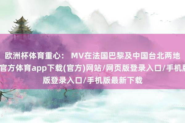 欧洲杯体育重心： MV在法国巴黎及中国台北两地拍摄-万博官方体育app下载(官方)网站/网页版登录入口/手机版最新下载