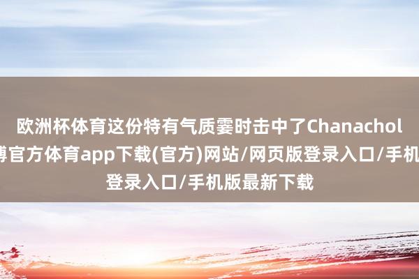 欧洲杯体育这份特有气质霎时击中了Chanachol的内心-万博官方体育app下载(官方)网站/网页版登录入口/手机版最新下载