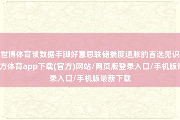 世博体育该数据手脚好意思联储揣度通胀的首选见识-万博官方体育app下载(官方)网站/网页版登录入口/手机版最新下载