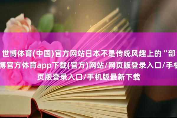 世博体育(中国)官方网站日本不是传统风趣上的“部队国度”-万博官方体育app下载(官方)网站/网页版登录入口/手机版最新下载