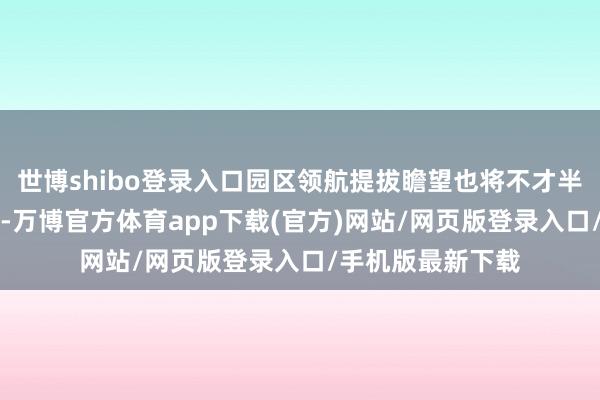 世博shibo登录入口园区领航提拔瞻望也将不才半年通过OTA解锁-万博官方体育app下载(官方)网站/网页版登录入口/手机版最新下载
