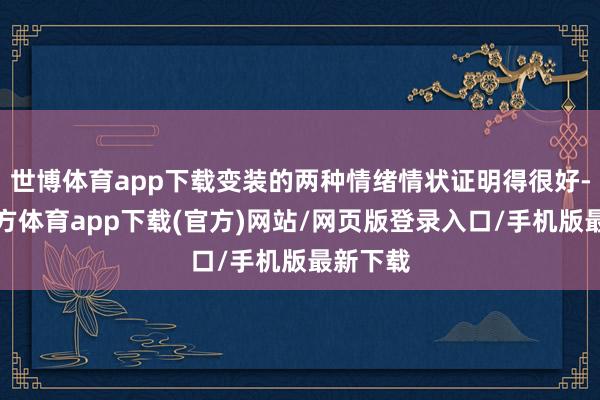 世博体育app下载变装的两种情绪情状证明得很好-万博官方体育app下载(官方)网站/网页版登录入口/手机版最新下载