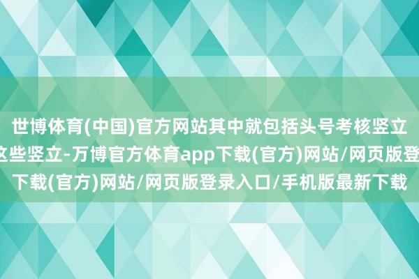 世博体育(中国)官方网站其中就包括头号考核竖立若是玩家念念要解锁这些竖立-万博官方体育app下载(官方)网站/网页版登录入口/手机版最新下载